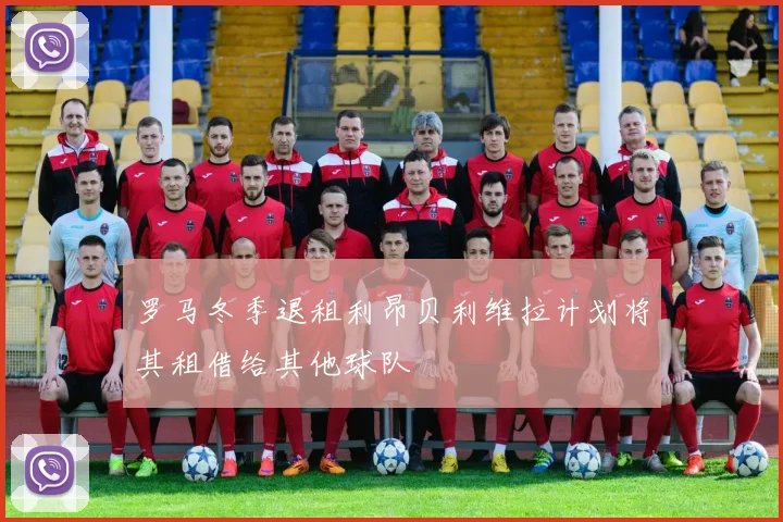 罗马冬季退租利昂贝利维拉计划将其租借给其他球队