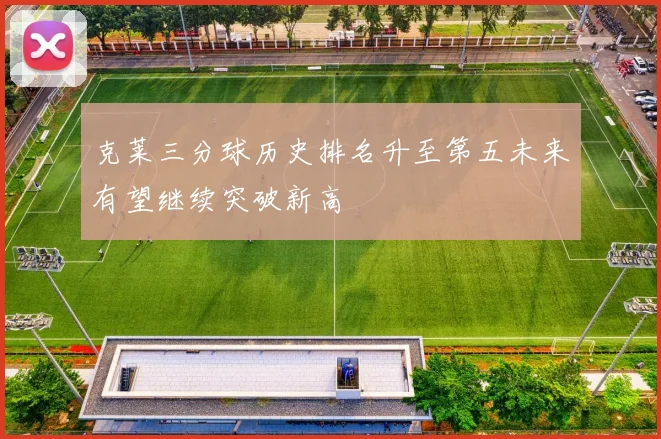 克莱三分球历史排名升至第五未来有望继续突破新高