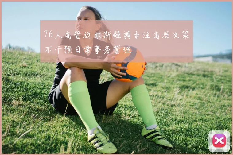 76人高管迈尔斯强调专注高层决策不干预日常事务管理