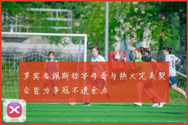 罗宾洛佩斯称字母哥与热火完美契合皆为争冠不遗余力