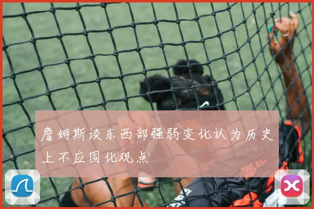詹姆斯谈东西部强弱变化认为历史上不应固化观点
