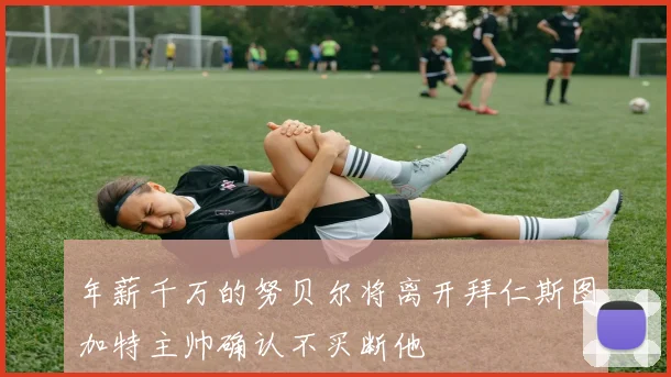 年薪千万的努贝尔将离开拜仁斯图加特主帅确认不买断他