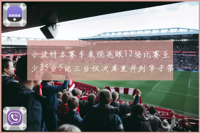 小波特本赛季表现亮眼12场比赛至少25分5记三分仅次库里并列华子第二