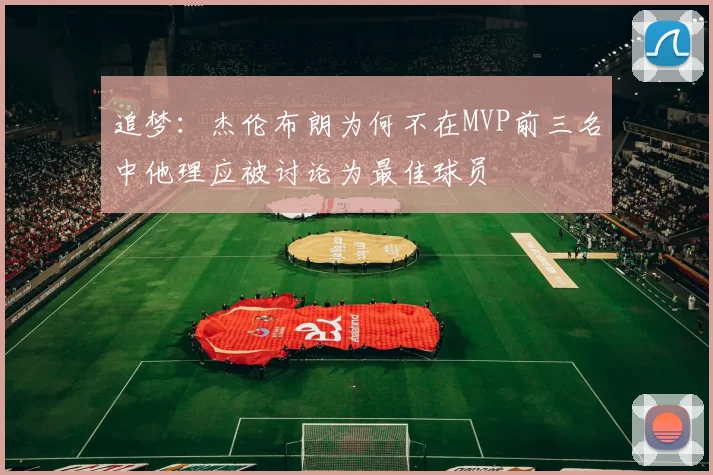 追梦：杰伦布朗为何不在MVP前三名中他理应被讨论为最佳球员