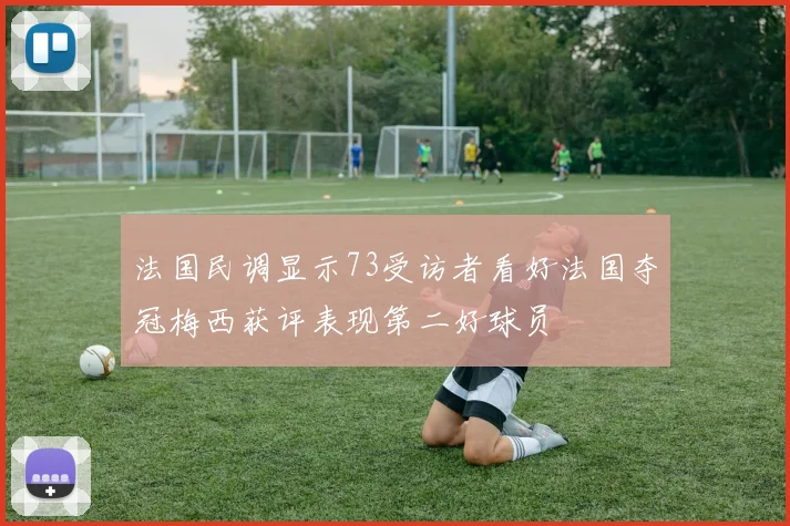法国民调显示73受访者看好法国夺冠梅西获评表现第二好球员