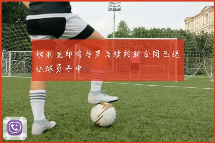 切利克即将与罗马续约新合同已送达球员手中