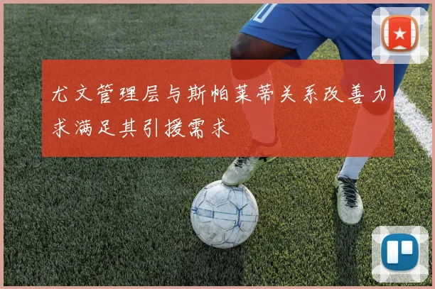 尤文管理层与斯帕莱蒂关系改善力求满足其引援需求