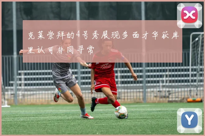 克莱崇拜的4号秀展现多面才华获库里认可非同寻常