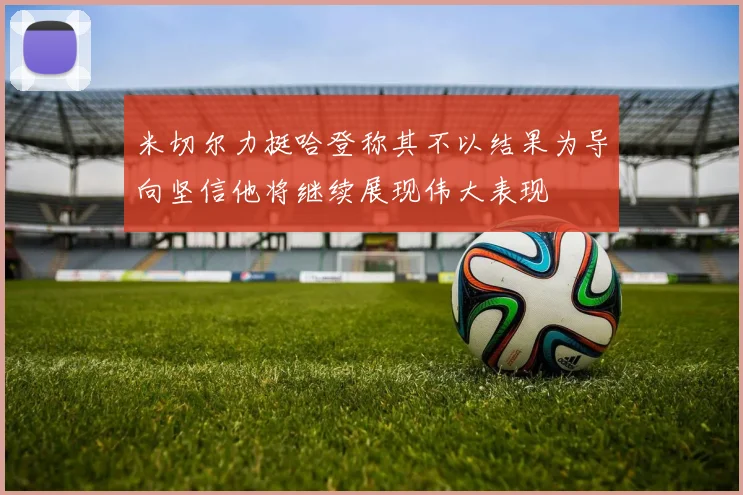 米切尔力挺哈登称其不以结果为导向坚信他将继续展现伟大表现