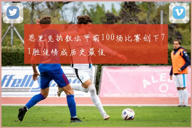 恩里克执教法甲前100场比赛创下71胜佳绩成历史最佳