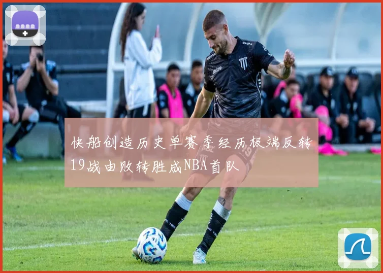 快船创造历史单赛季经历极端反转19战由败转胜成NBA首队