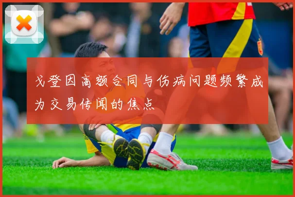 戈登因高额合同与伤病问题频繁成为交易传闻的焦点
